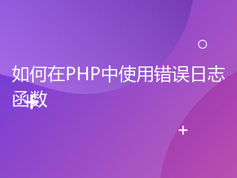 如何在PHP中使用错误日志函数