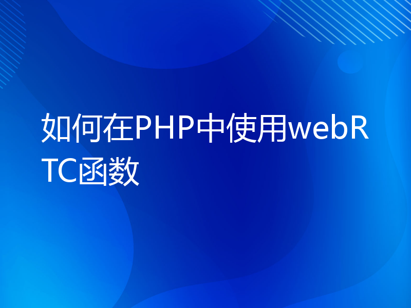 如何在PHP中使用webRTC函数