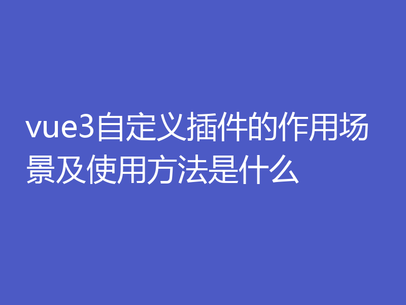 vue3自定义插件的作用场景及使用方法是什么