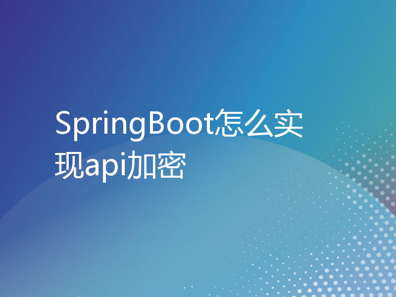 SpringBoot怎么实现api加密