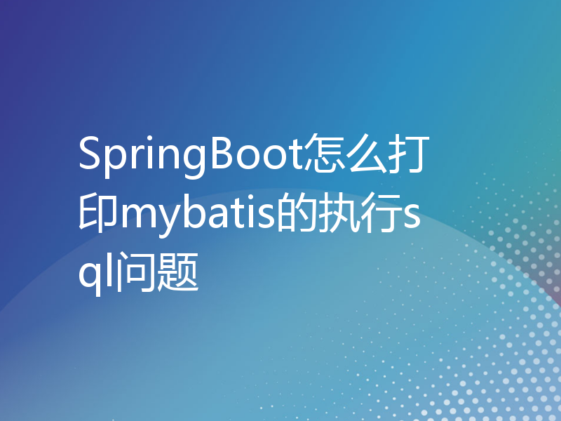 SpringBoot怎么打印mybatis的执行sql问题