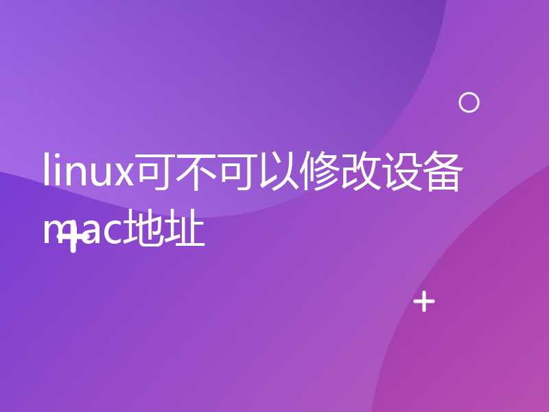 linux可不可以修改设备mac地址