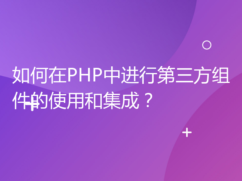 如何在PHP中进行第三方组件的使用和集成？