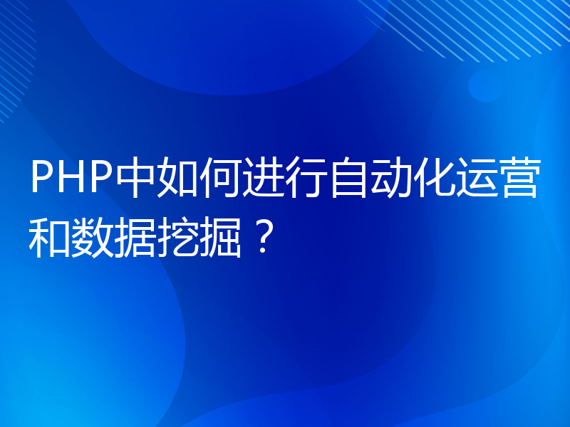 PHP中如何进行自动化运营和数据挖掘？