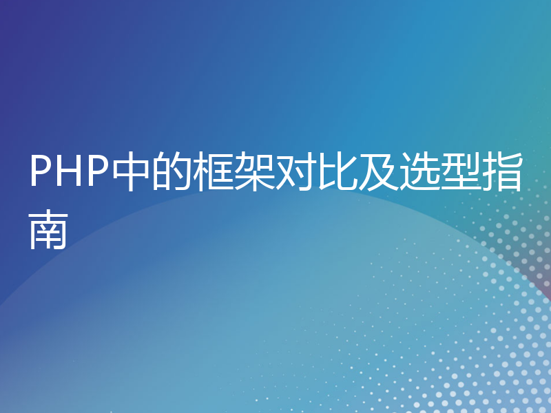 PHP中的框架对比及选型指南