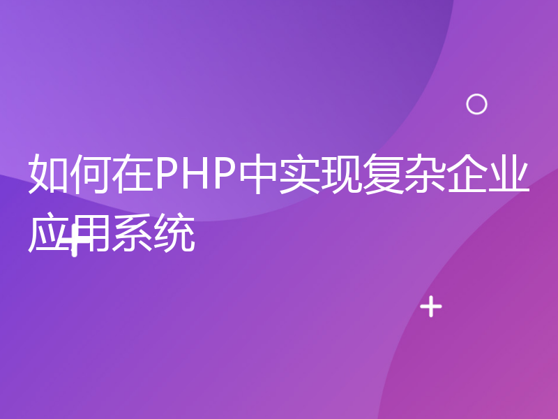 如何在PHP中实现复杂企业应用系统