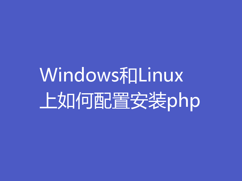 Windows和Linux上如何配置安装php