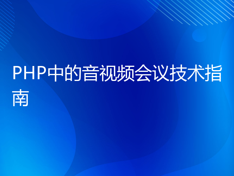 PHP中的音视频会议技术指南