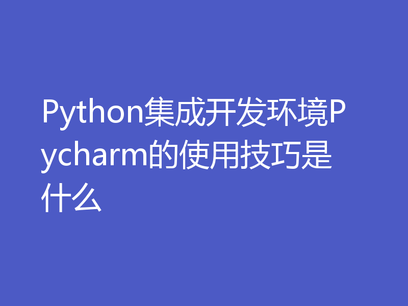 Python集成开发环境Pycharm的使用技巧是什么