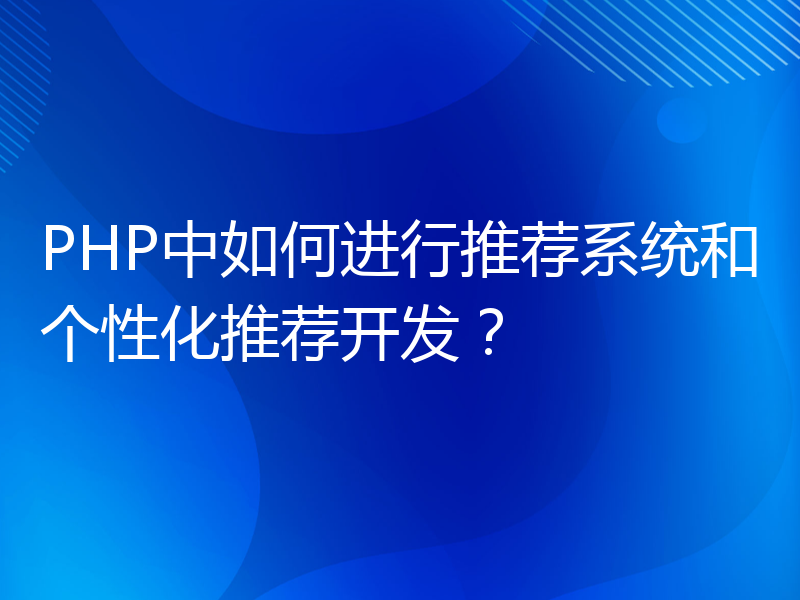 PHP中如何进行推荐系统和个性化推荐开发？