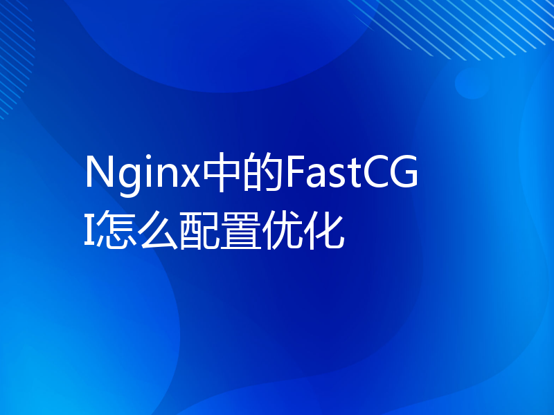 Nginx中的FastCGI怎么配置优化