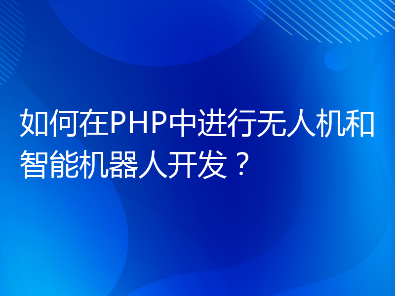 如何在PHP中进行无人机和智能机器人开发？