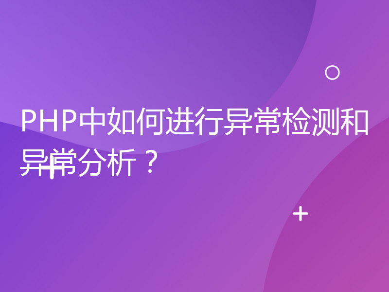 PHP中如何进行异常检测和异常分析？