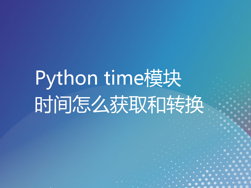 Python time模块时间怎么获取和转换