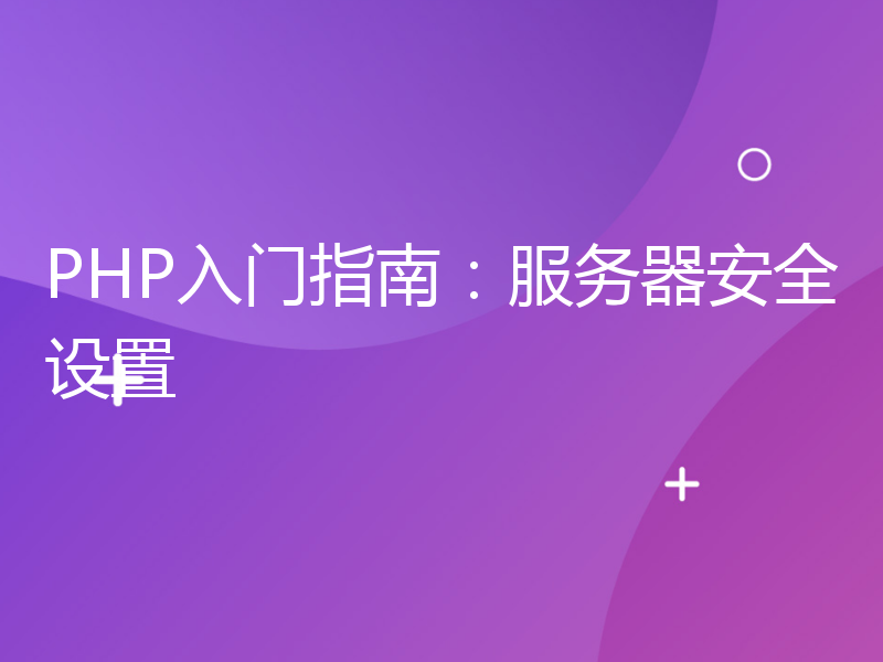 PHP入门指南：服务器安全设置