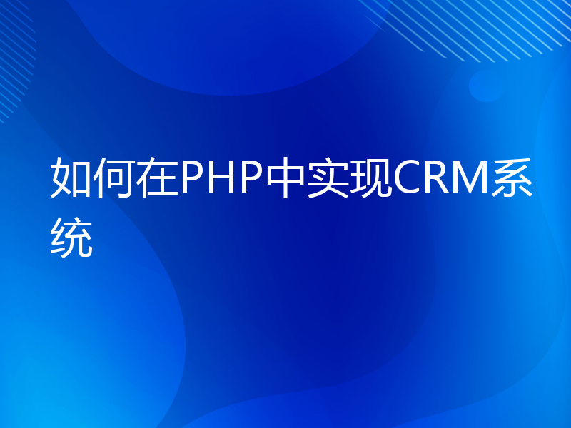 如何在PHP中实现CRM系统