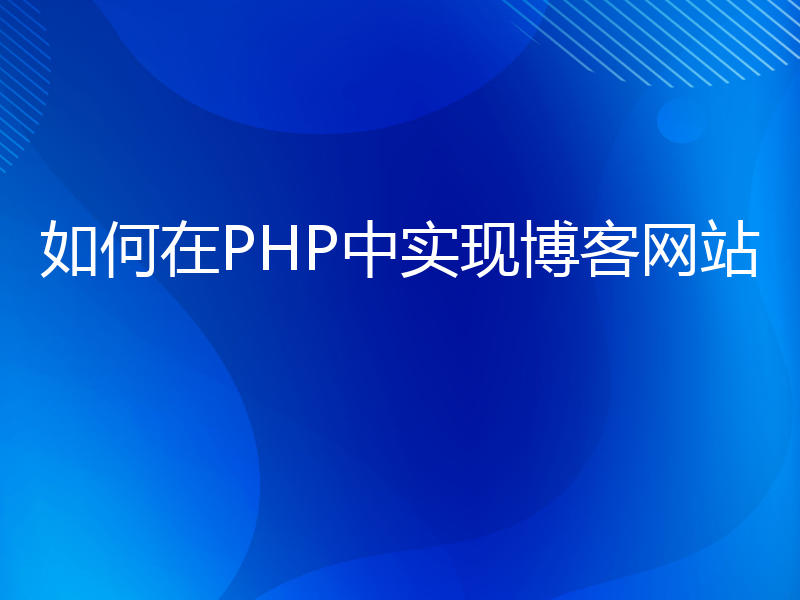 如何在PHP中实现博客网站