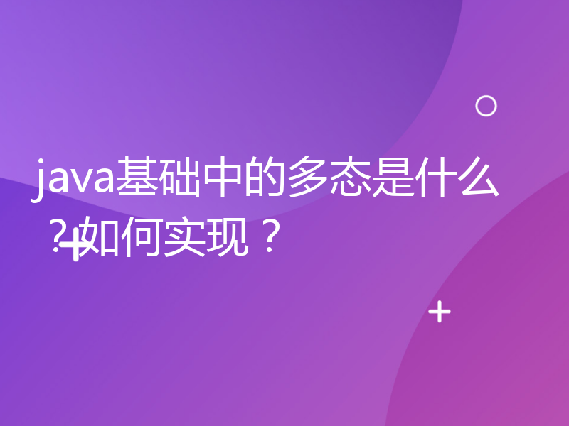 java基础中的多态是什么？如何实现？