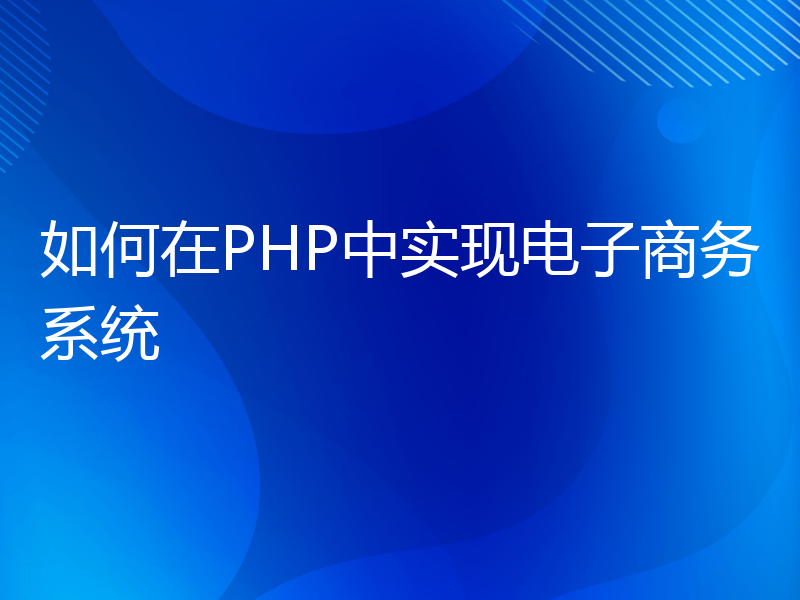 如何在PHP中实现电子商务系统