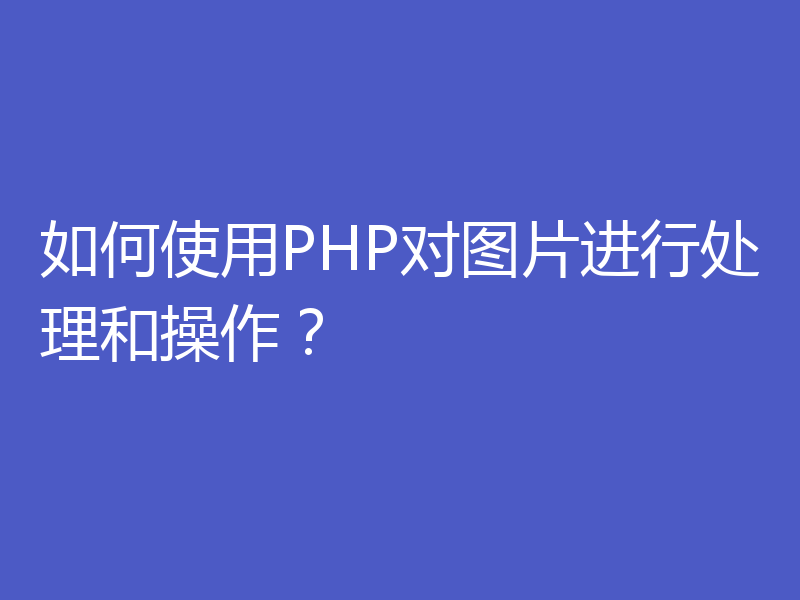 如何使用PHP对图片进行处理和操作？