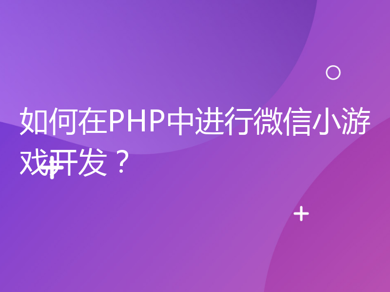 如何在PHP中进行微信小游戏开发？