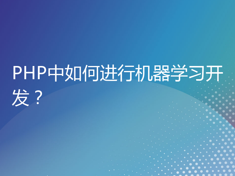 PHP中如何进行机器学习开发？