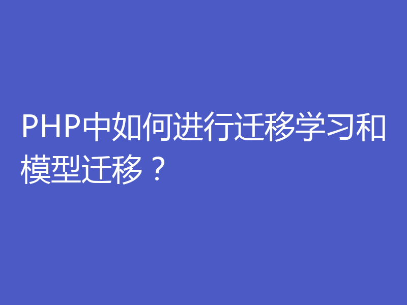 PHP中如何进行迁移学习和模型迁移？