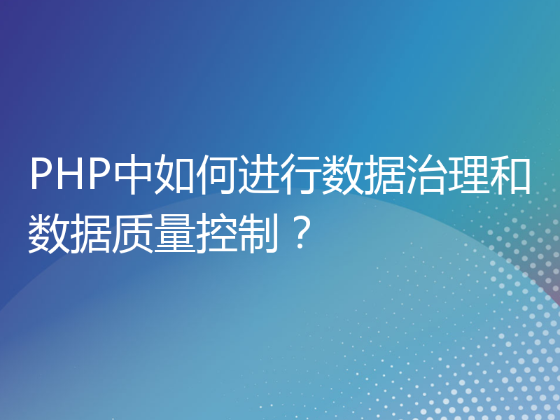 PHP中如何进行数据治理和数据质量控制？