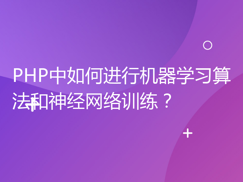 PHP中如何进行机器学习算法和神经网络训练？