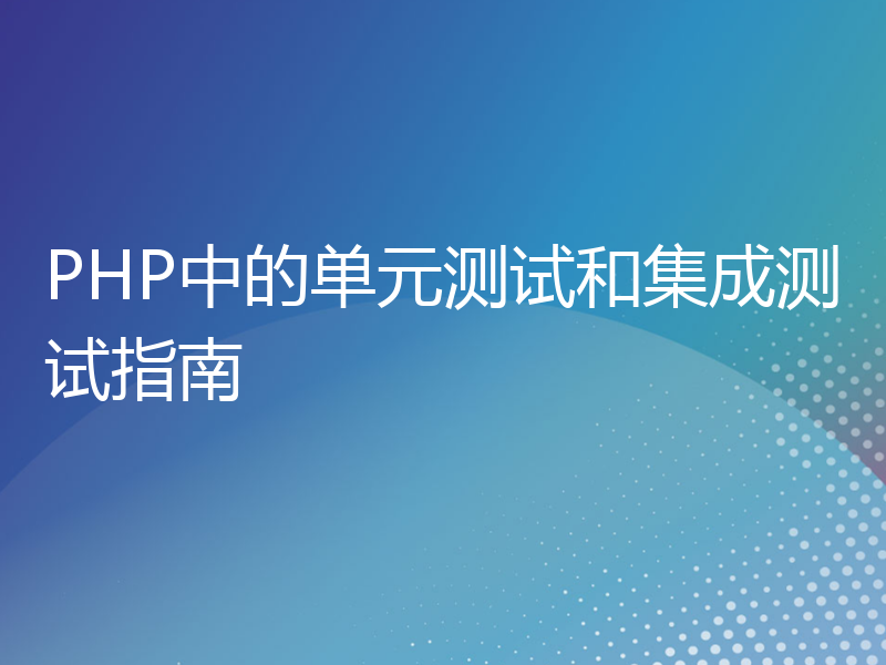 PHP中的单元测试和集成测试指南