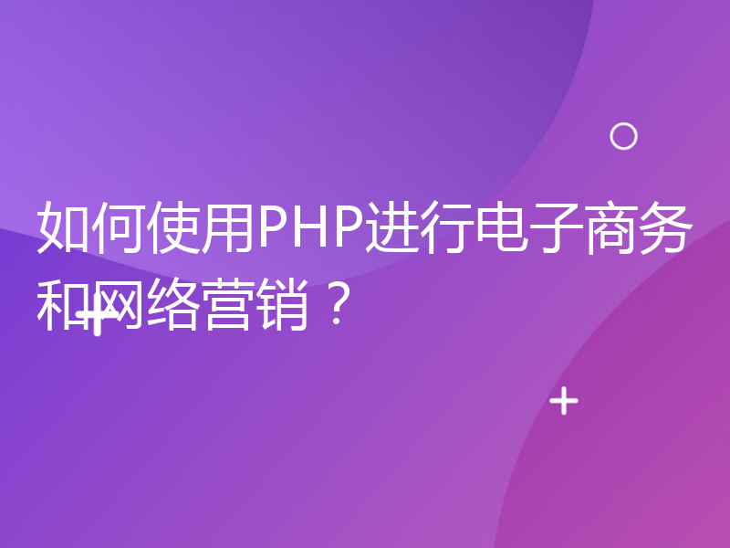 如何使用PHP进行电子商务和网络营销？