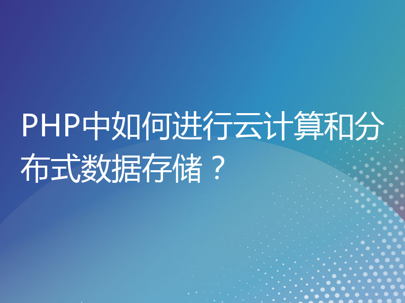 PHP中如何进行云计算和分布式数据存储？