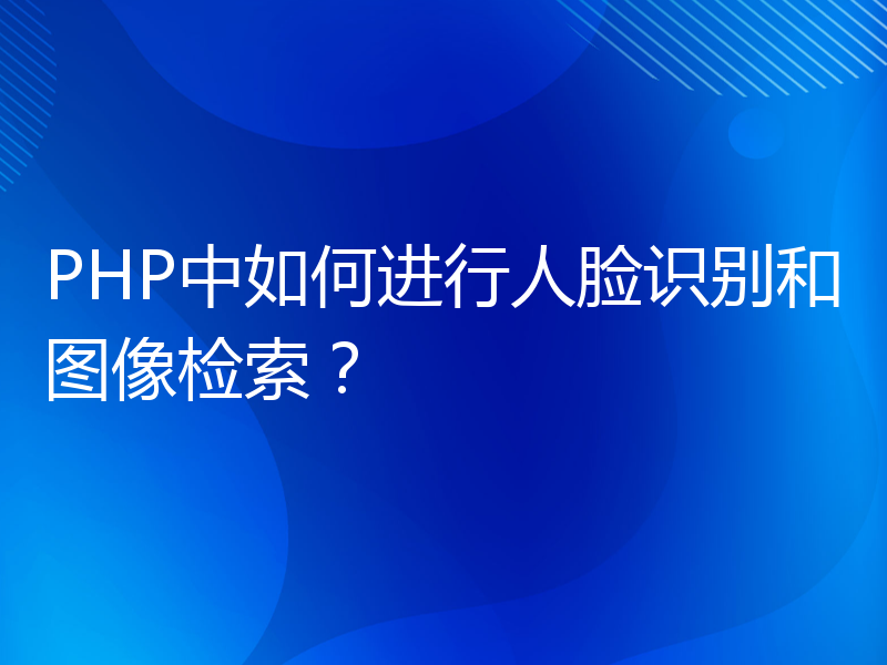 PHP中如何进行人脸识别和图像检索？