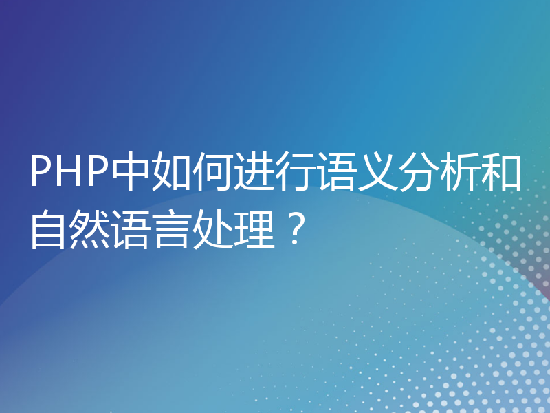 PHP中如何进行语义分析和自然语言处理？