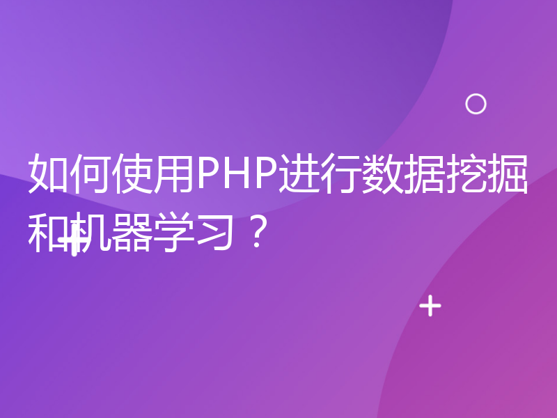 如何使用PHP进行数据挖掘和机器学习？