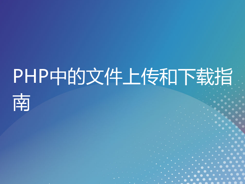 PHP中的文件上传和下载指南