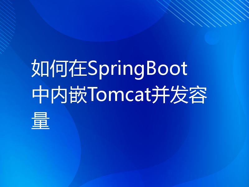 如何在SpringBoot中内嵌Tomcat并发容量