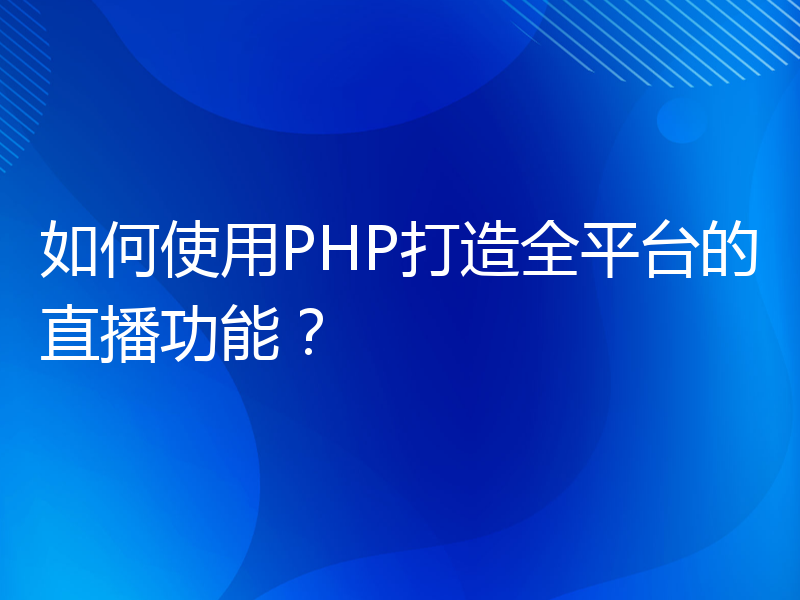 如何使用PHP打造全平台的直播功能？