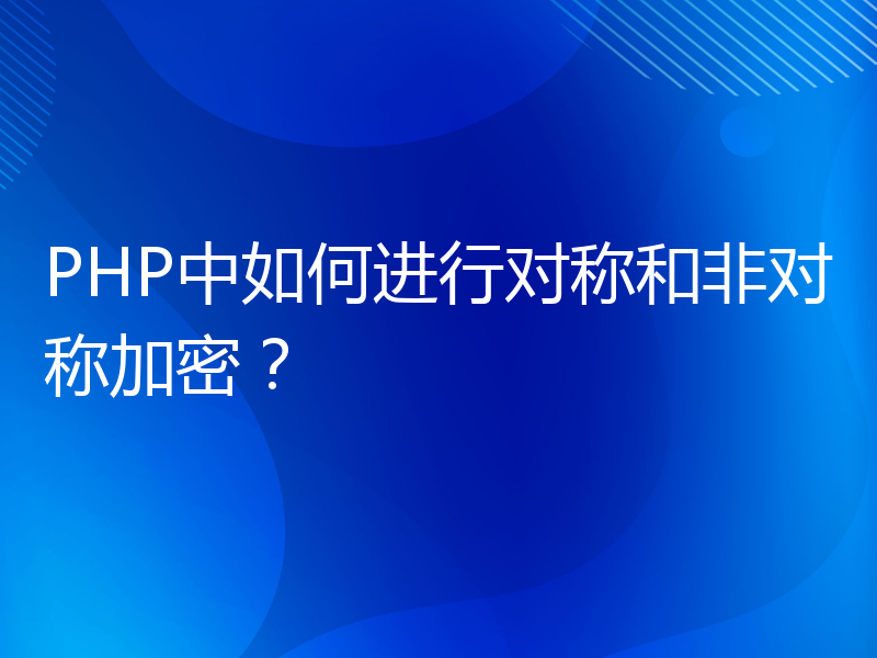 PHP中如何进行对称和非对称加密？