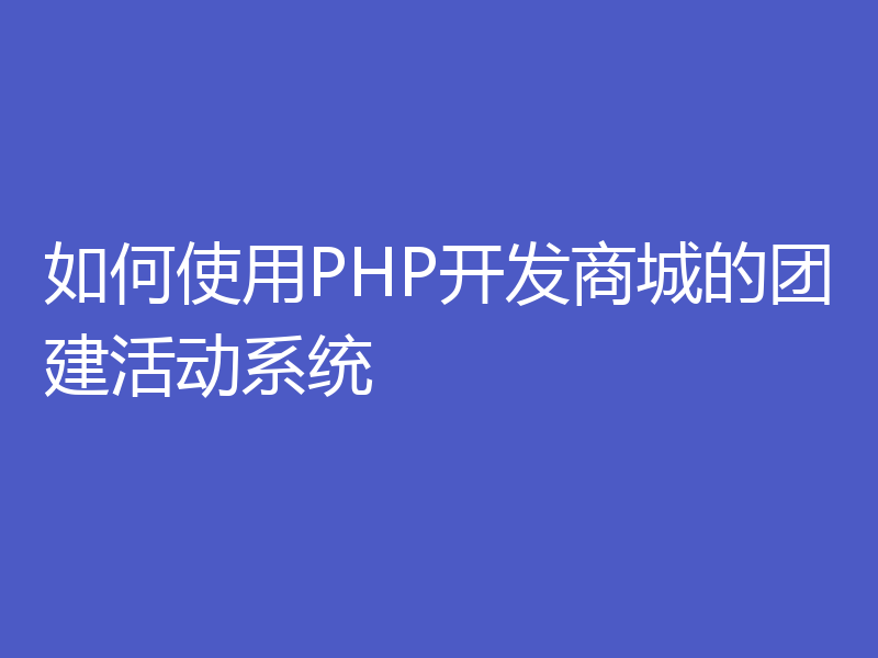 如何使用PHP开发商城的团建活动系统