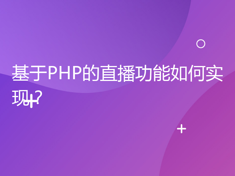 基于PHP的直播功能如何实现？