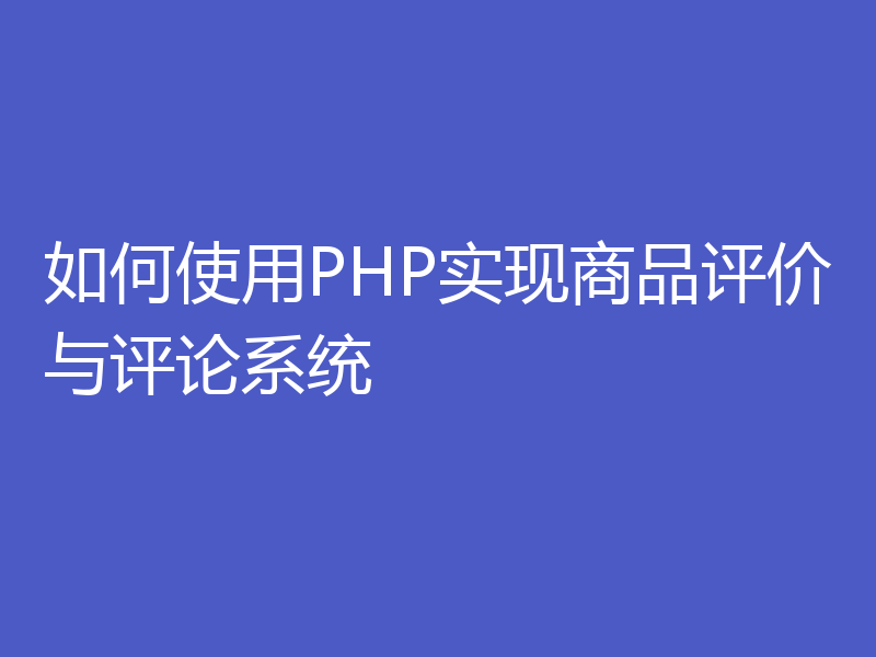 如何使用PHP实现商品评价与评论系统