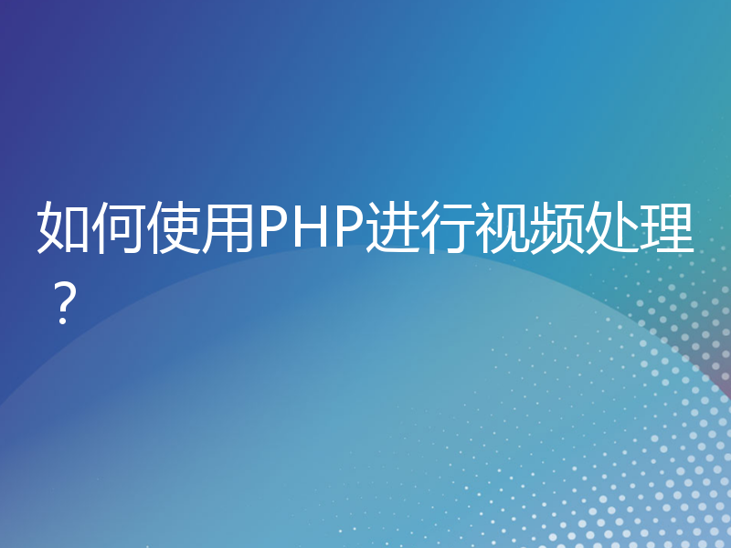 如何使用PHP进行视频处理？