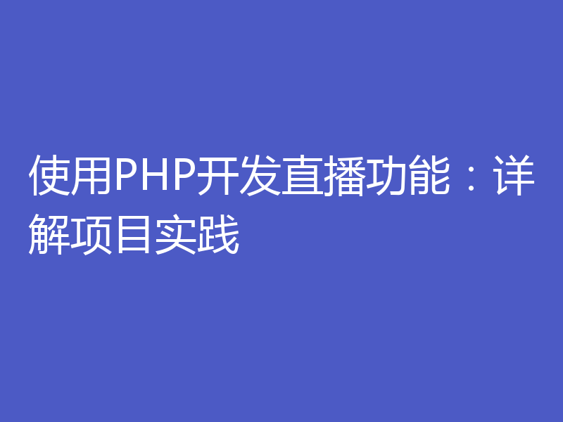 使用PHP开发直播功能：详解项目实践