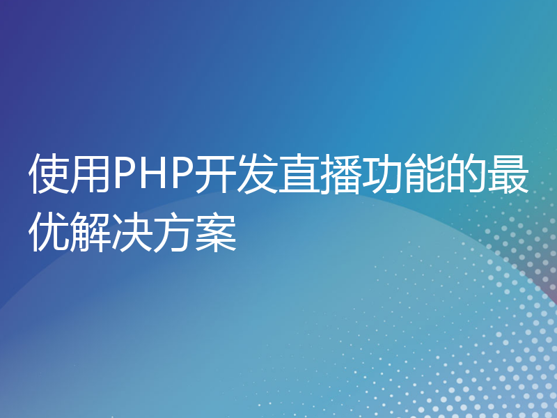 使用PHP开发直播功能的最优解决方案