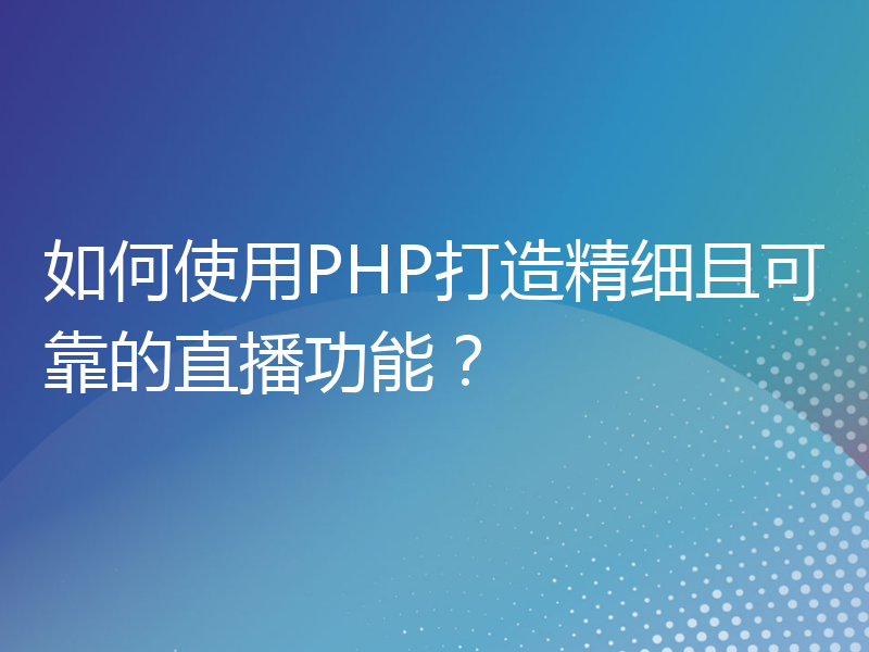 如何使用PHP打造精细且可靠的直播功能？