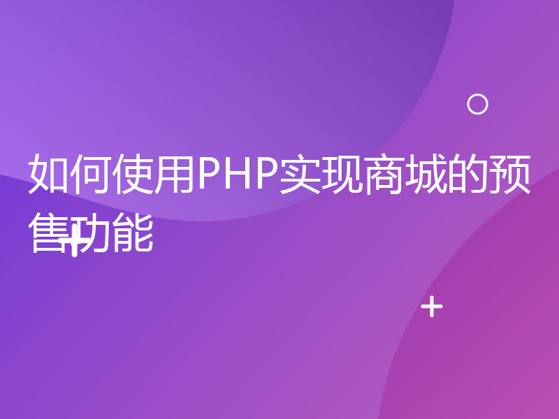 如何使用PHP实现商城的预售功能