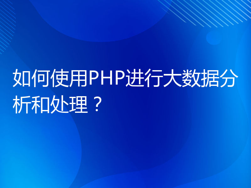 如何使用PHP进行大数据分析和处理？