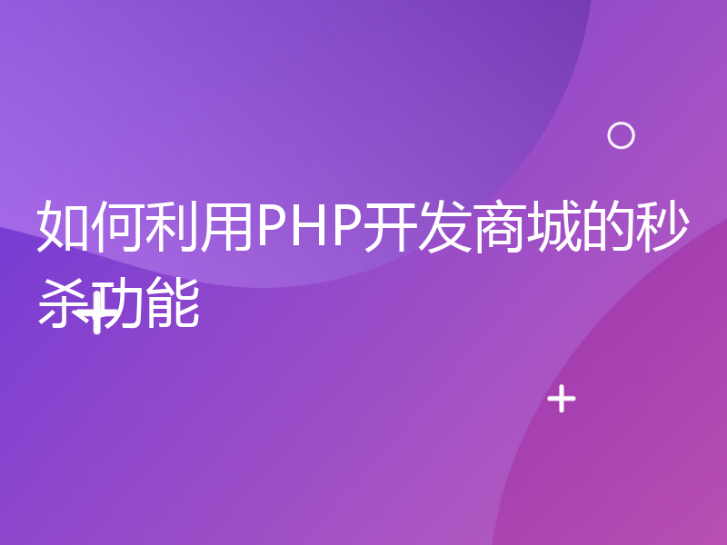 如何利用PHP开发商城的秒杀功能