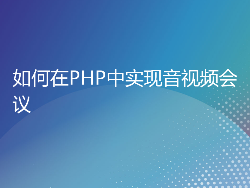 如何在PHP中实现音视频会议